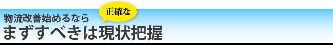 物流改善始めるなら まずすべきは正確な現状把握